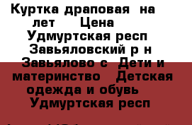 Куртка драповая (на 5-6 лет)  › Цена ­ 600 - Удмуртская респ., Завьяловский р-н, Завьялово с. Дети и материнство » Детская одежда и обувь   . Удмуртская респ.